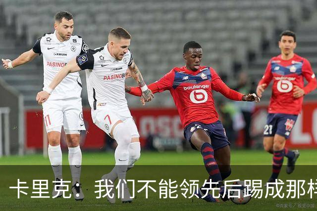 卡里克：我们不能领先后踢成那样；近几周不太好但局面能扭转过来